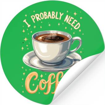 Discover I Probably Need Coffee Stickers