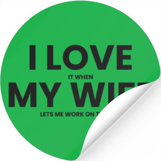 I Love It When My Wife Lets Me Work on the Car Stickers