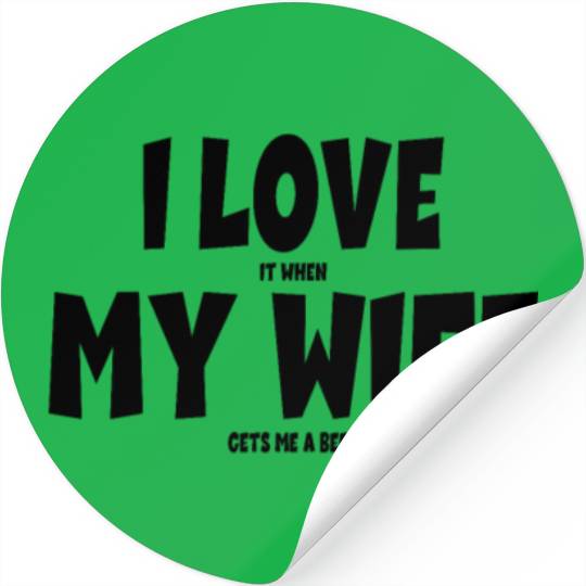 I Love It When My Wife Gets Me a Beer Beer Drinker Stickers