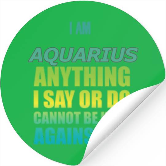 i am AQUARIUS i say or do cannot be used against Stickers