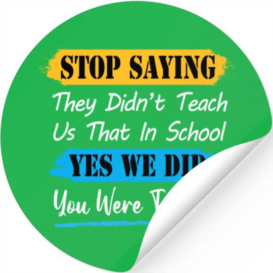 Stop Saying They Didn't Teach Us That In School Stickers