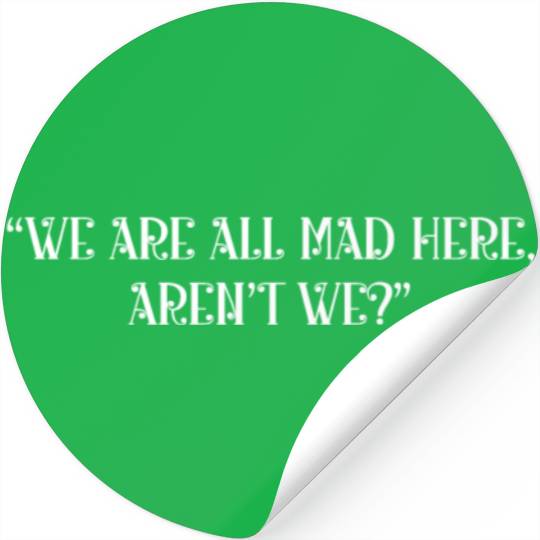 We are all mad here aren't we Stickers