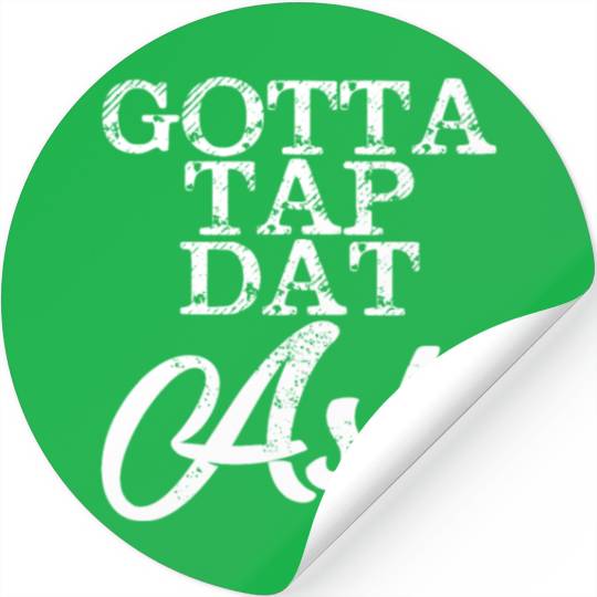 Gotta Tap Dat Ash 4 Stickers