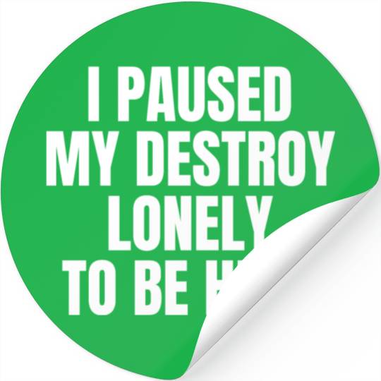 I Paused My Destroy Lonely To Be Here Stickers