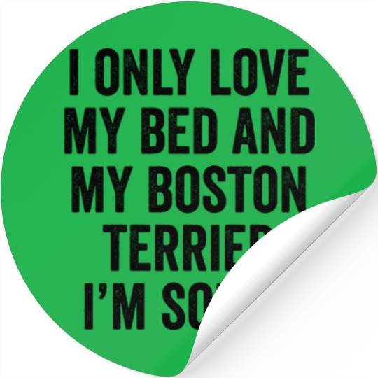 I Only Love My Bed And My Boston Terrier Stickers