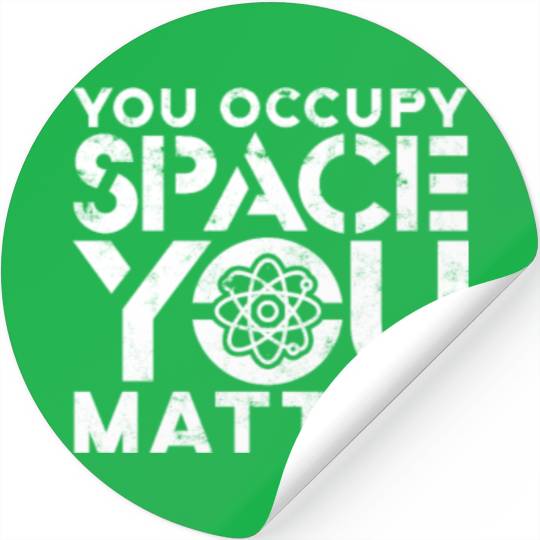 You occupy space You have mass You matter - atom Stickers