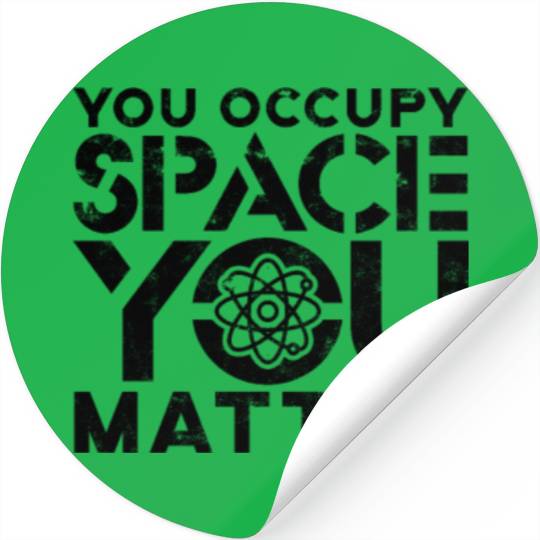 You occupy space You have mass You matter - Stickers