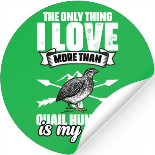 The Only Thing I Love Funny Quail Hunting For A Stickers