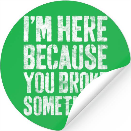 I'm Here Because You Broke Something Mechanic Stickers