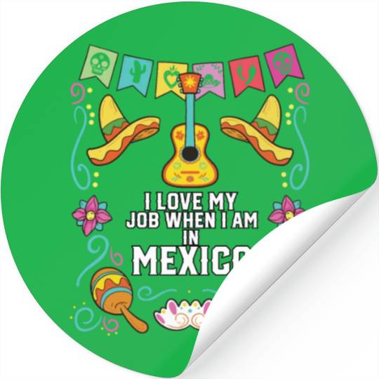 I Love My Job When I Am In Mexico Pride Mexican Stickers