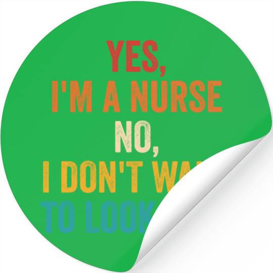 Yes, I'm A Nurse No I Don't Want To Look At It Stickers