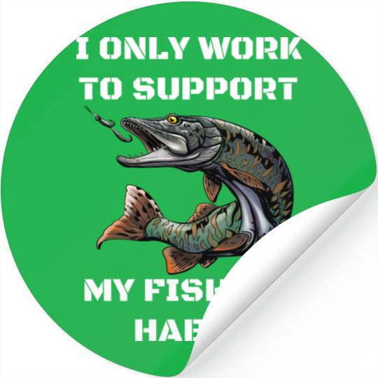 I Only Work To Support My Fishing Habit Stickers