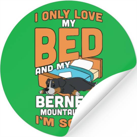 I Only Love My Bed And My Bernese Mountain Dog Stickers
