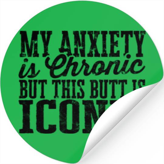 My Anxiety is chronic but this Butt is Iconic - Stickers