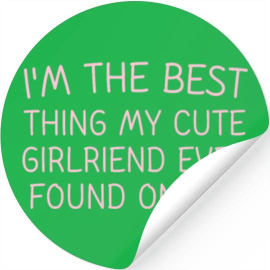 I'm The Best Thing My CUTE Girlfriend Ever Found O Stickers