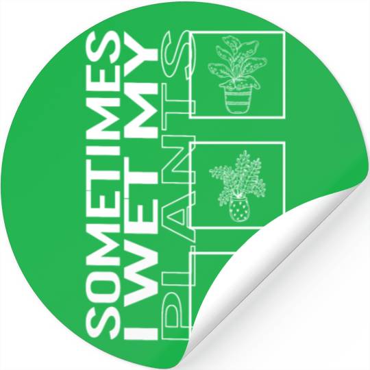 Sometimes I Wet My Plants, Garden Plant Gardening Stickers