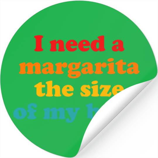 I Need A Margarita The Size Of My Butt. Stickers