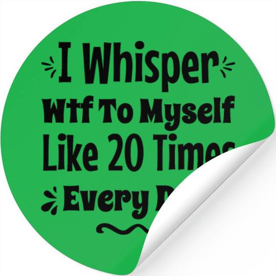 I Whisper Wtf To Myself Like 20 Times Every Day Stickers