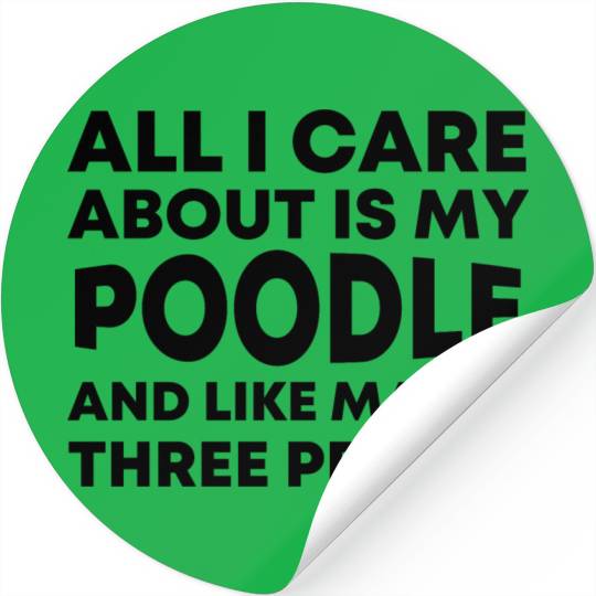 All I Care about is My Poodle and like maybe three Stickers
