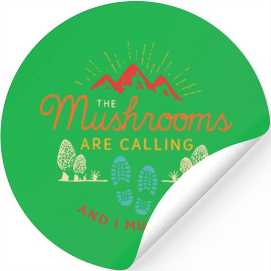 The Mushrooms Are Calling And I Must Go Stickers
