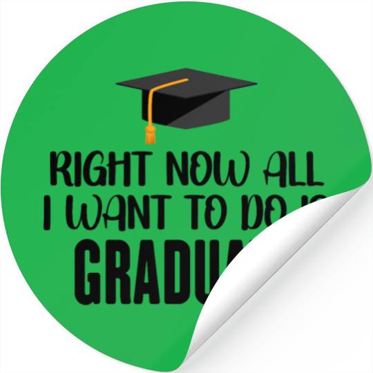 Right Now All I Want To Do Is Graduate Stickers