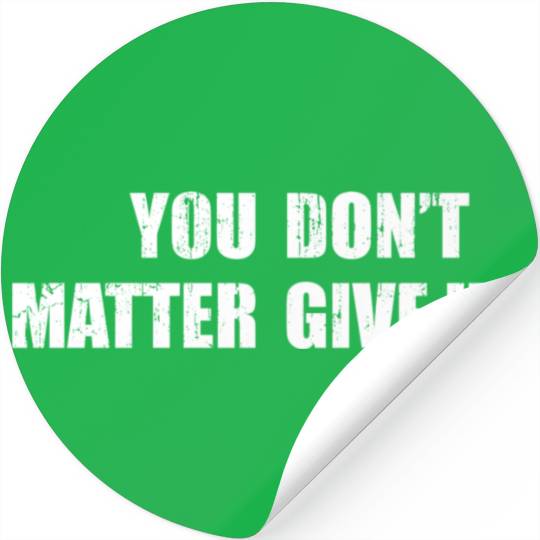 You Don'T Matter Give Up You Matter Don'T Give Up Stickers