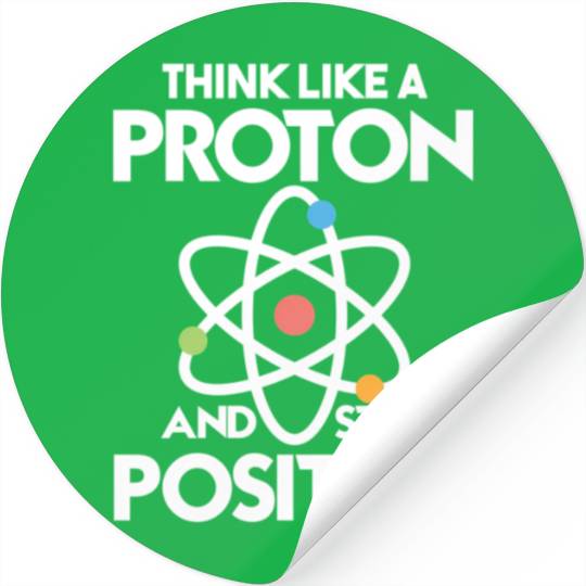 Think Like A Proton And Stay Positive Stickers