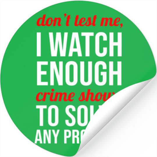 Don t Test Me I Watch Enough Crime Shows Stickers