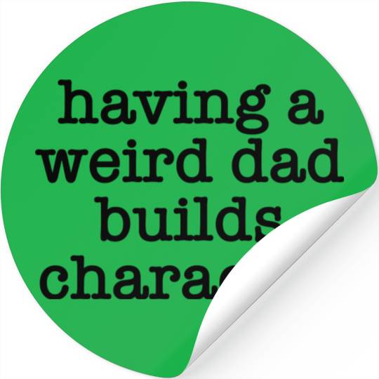 Having A Weird Dad Builds Character 1 Stickers