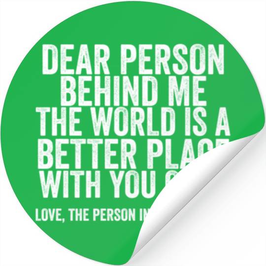 Dear Person Behind Me The World Is A Better Place Stickers