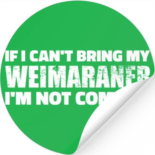 If I Can'T Bring My Weimaraner I'M Not Coming Stickers