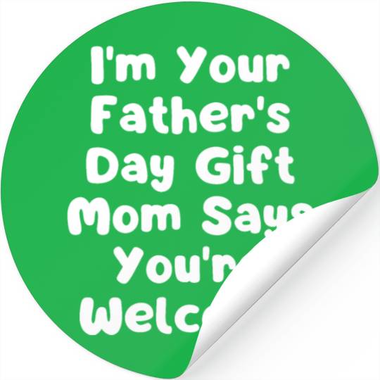 I'm Your Father's Day Gift Mom Says You're Welcome Stickers