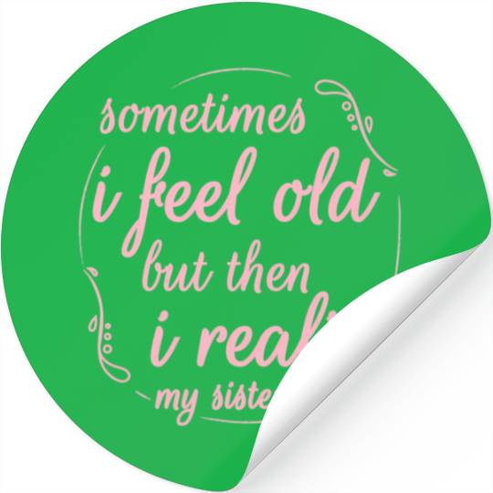 Sometimes I Feel Old But Then I Realize My Sister Stickers