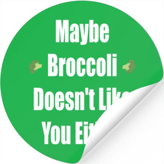 Maybe Broccoli Doesn t Like You Either Stickers