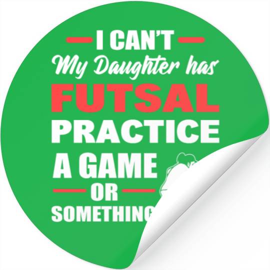 I Can't My Daughter Has Futsal Practice A Game Or Stickers