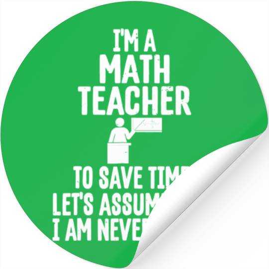 Im A Math Teacher To Save Time Assume Im Never Stickers