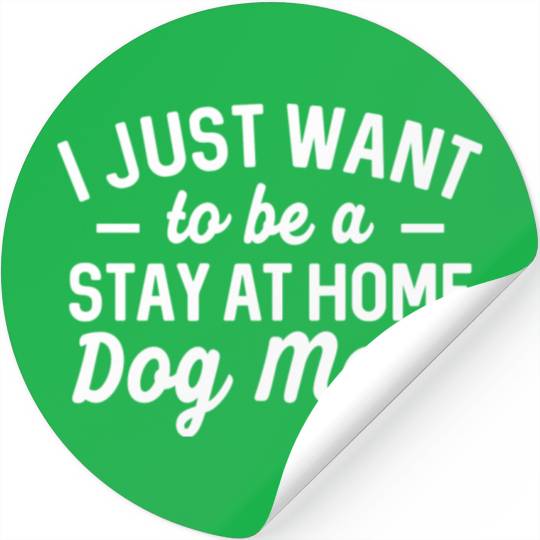 I Just Want To Be A Stay At Home Dog Mom Stickers