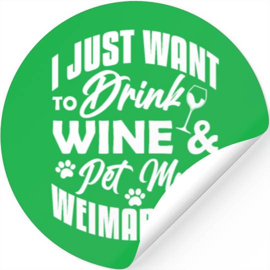 I Just Want To Drink Wine & Pet My Weimaraner Stickers