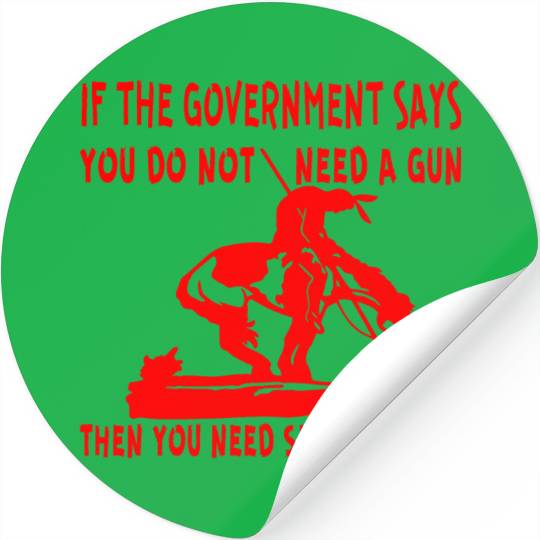 If The Gov Says You Don’t Need A Gun You Need Seve Stickers