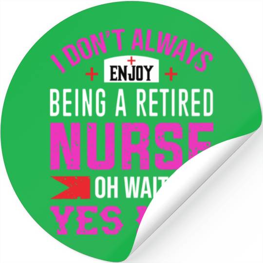 I Don't Always Enjoy Being A Retired Nurse Oh Wait Stickers