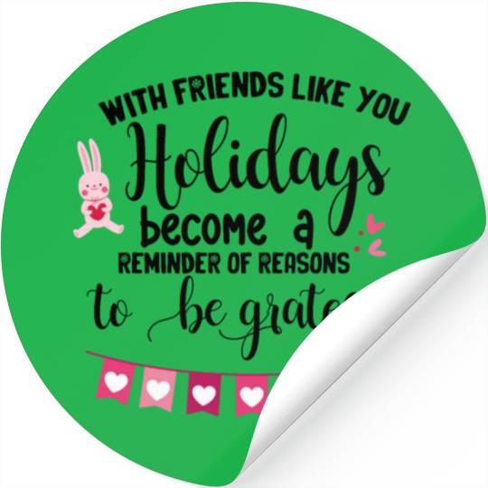 With friends like you holidays become a reminder . Stickers