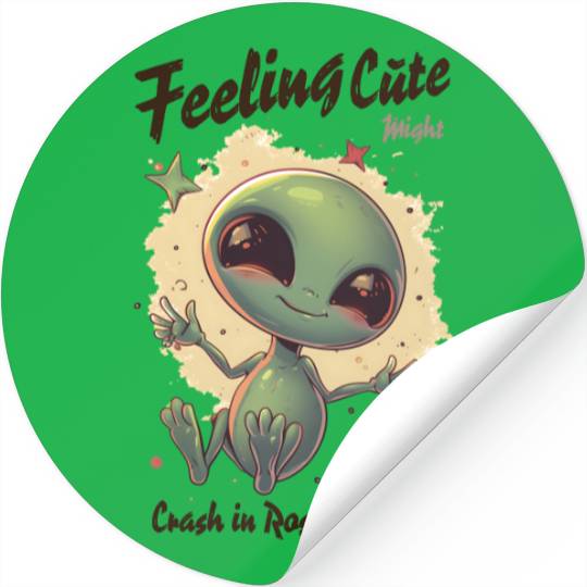 Alien Feeling Cute Might Crash in Roswell Later Stickers