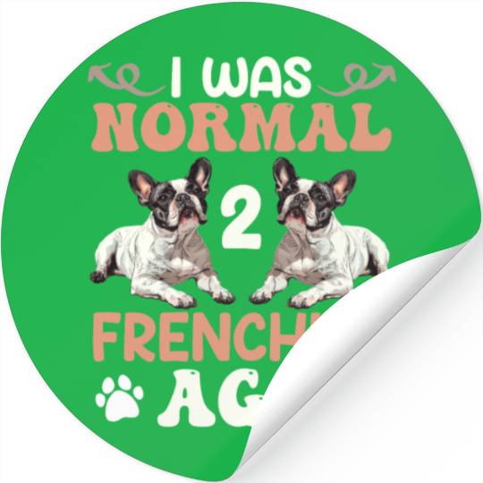 Frenchie I was Normal before 2 French Bulldogs Ago Stickers
