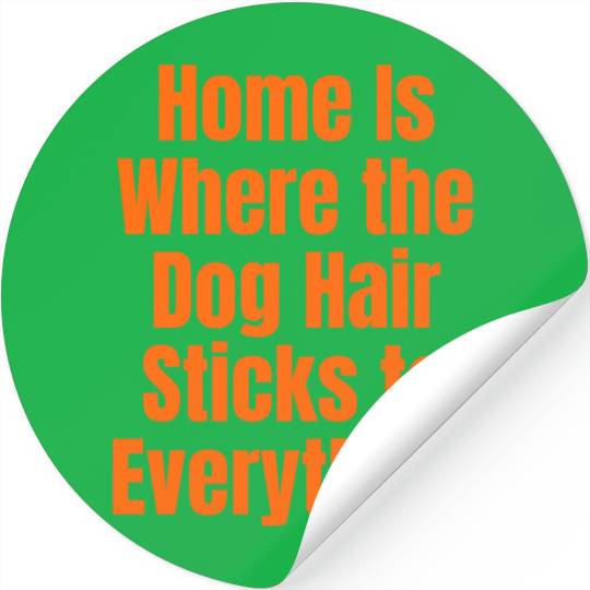 Home Is Where the Dog Hair Sticks to Everything Stickers
