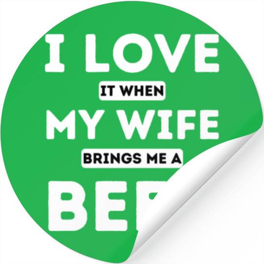 I LOVE it when MY WIFE brings me beer Stickers