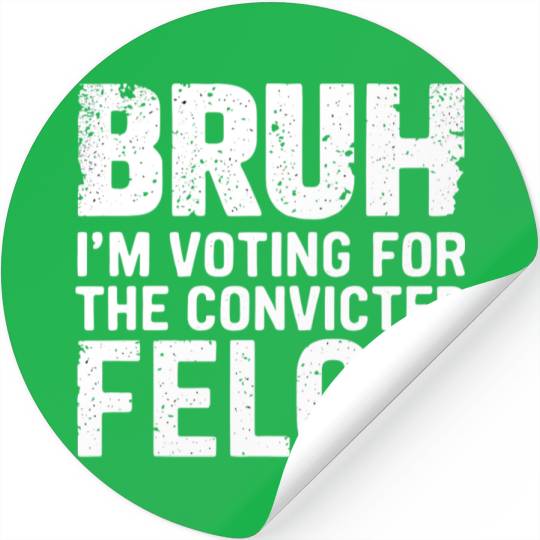BRUH I'M VOTING FOR THE CONVICTED FELON Stickers