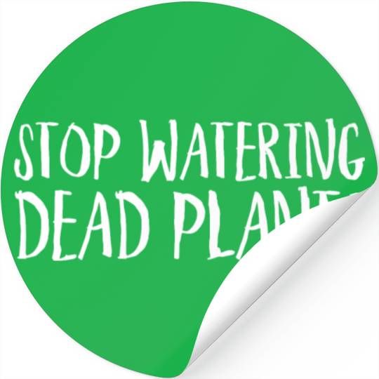 Stop Watering Dead Plants Stickers