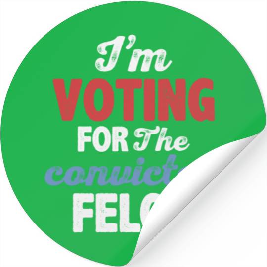 I'm Voting For The Convicted Felon Stickers