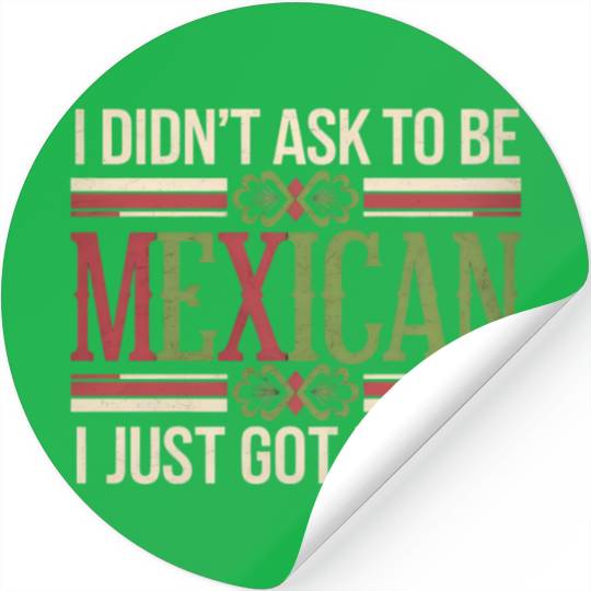 I Didn't Ask To Be Mexican I Just Got Lucky Stickers