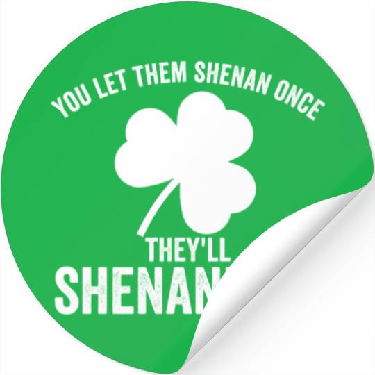 You Let Them Shenan Once They'll Shenanigan Stickers